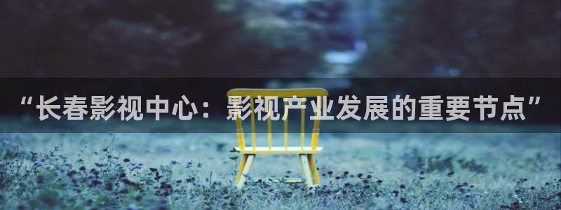 南京私人影院哪家好：“长春影视中心：影视产业发展的重要节点”