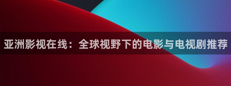 私人影院是怎么看电影：亚洲影视在线：全球视野下的电影与电视剧推荐